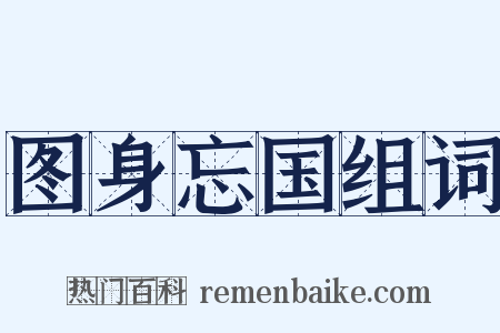 图身忘国组词是什么意思的图片